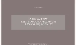 Poradnik o rodzajach sesji fotograficznych i ich różnicach. Dowiedz się, jakie są typy sesji i wybierz najlepszą dla siebie.
