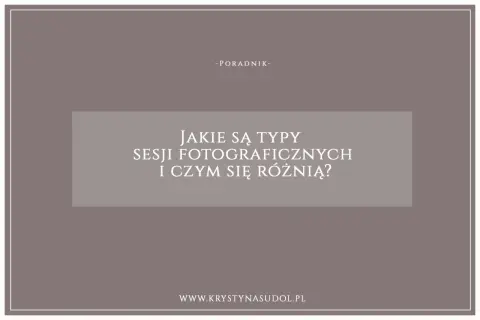 Poradnik o rodzajach sesji fotograficznych i ich różnicach. Dowiedz się, jakie są typy sesji i wybierz najlepszą dla siebie.