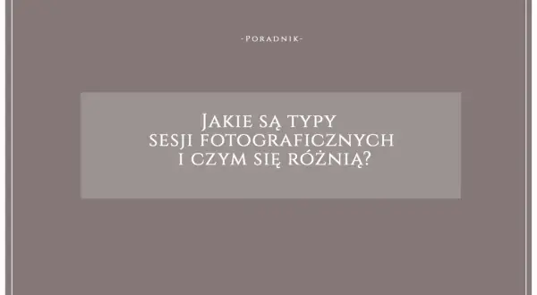 Poradnik o rodzajach sesji fotograficznych i ich różnicach. Dowiedz się, jakie są typy sesji i wybierz najlepszą dla siebie.