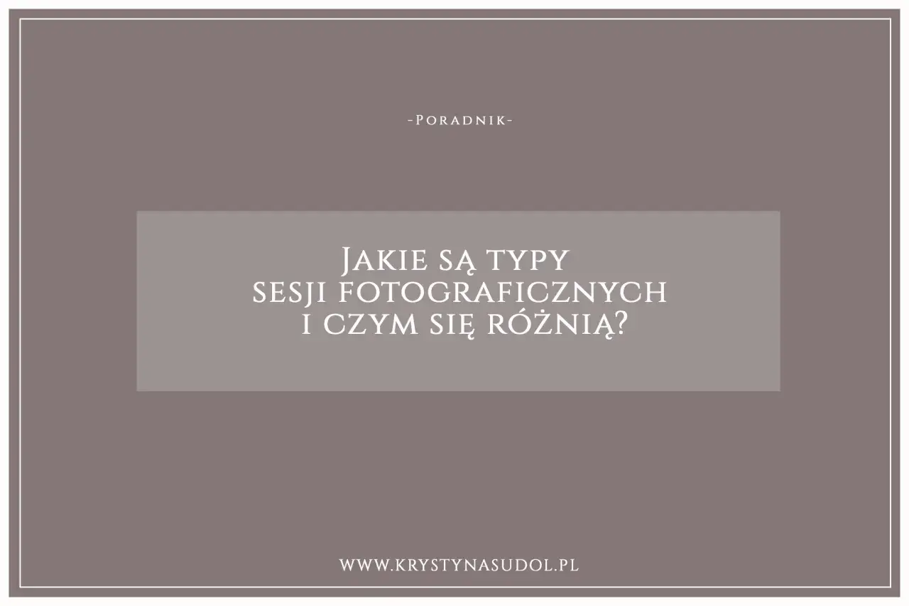 Poradnik o rodzajach sesji fotograficznych i ich różnicach. Dowiedz się, jakie są typy sesji i wybierz najlepszą dla siebie.