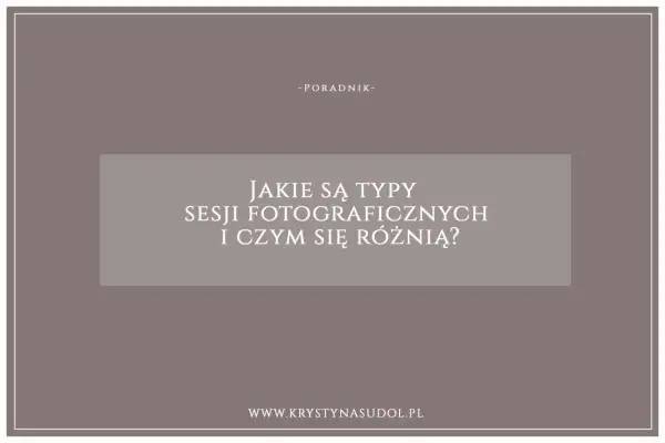 Poradnik o rodzajach sesji fotograficznych i ich różnicach. Dowiedz się, jakie są typy sesji i wybierz najlepszą dla siebie.